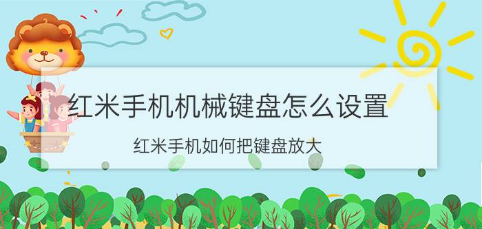 红米手机机械键盘怎么设置 红米手机如何把键盘放大？